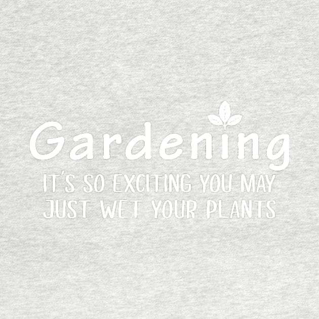 Gardening Its so exciting you may just wet your plants by newledesigns